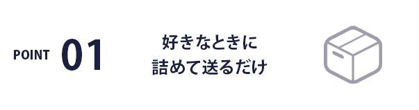 POINT01 / 好きなときに詰めて送るだけ